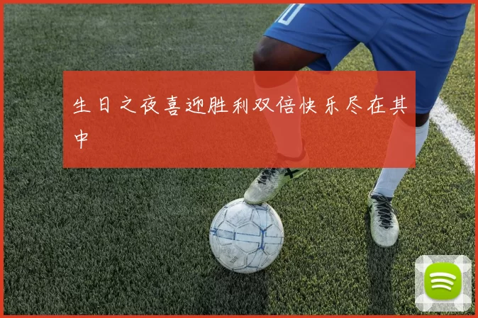 生日之夜喜迎胜利双倍快乐尽在其中