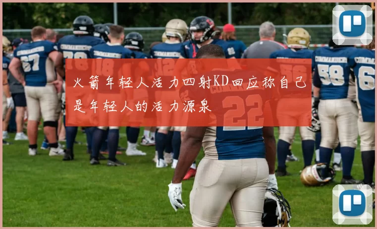 火箭年轻人活力四射KD回应称自己是年轻人的活力源泉