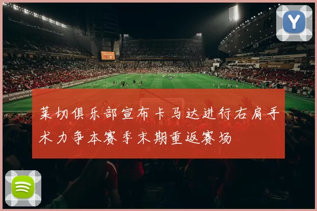 莱切俱乐部宣布卡马达进行右肩手术力争本赛季末期重返赛场